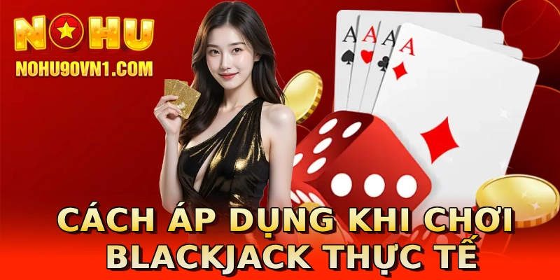 Cách áp dụng khi chơi Blackjack thực tế