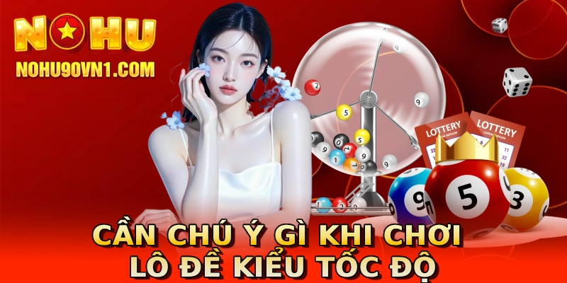 Cần chú ý gì khi chơi lô đề kiểu tốc độ