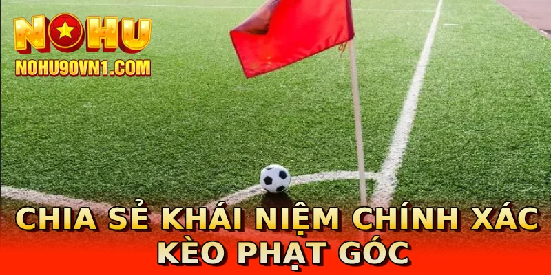 Chia sẻ khái niệm chính xác kèo phạt góc
