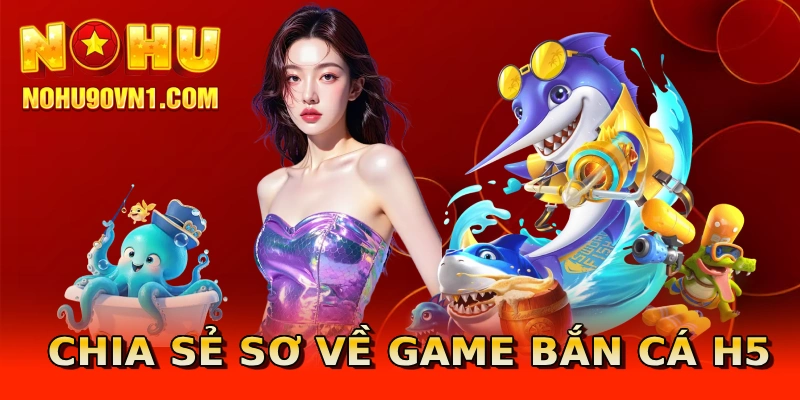 Chia sẻ sơ về game bắn cá H5