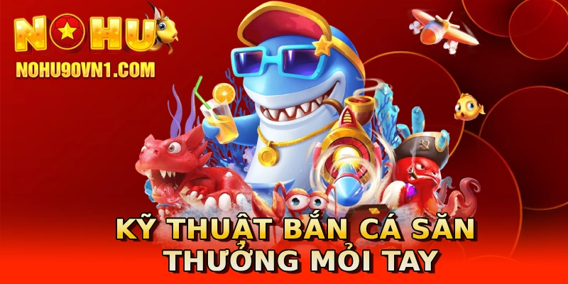 Kỹ thuật bắn cá săn thưởng mỏi tay