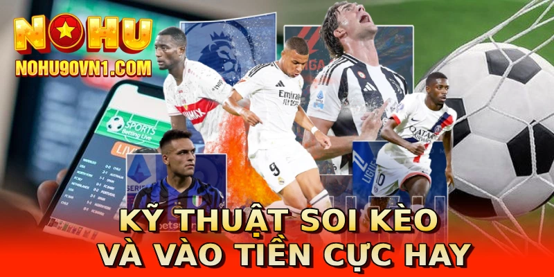 Kỹ thuật soi kèo và vào tiền cực hay