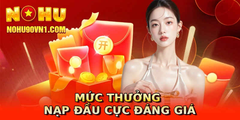 Mức thưởng nạp đầu cực đáng giá